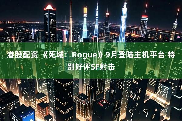 港股配资 《死域：Rogue》9月登陆主机平台 特别好评SF射击