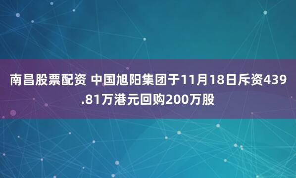 南昌股票配资 中国旭阳集团于11月18日斥资439.81万港元回购200万股
