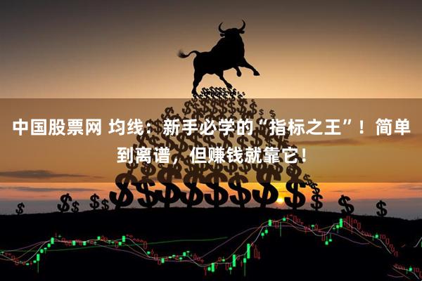 中国股票网 均线：新手必学的“指标之王”！简单到离谱，但赚钱就靠它！