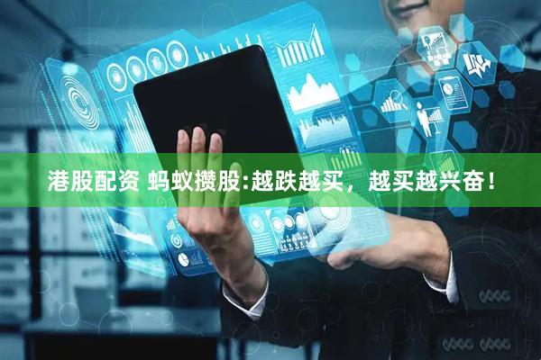港股配资 蚂蚁攒股:越跌越买，越买越兴奋！