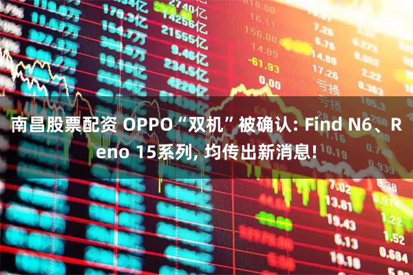 南昌股票配资 OPPO“双机”被确认: Find N6、Reno 15系列, 均传出新消息!